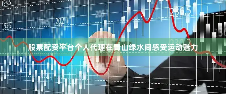 股票配资平台个人代理在青山绿水间感受运动魅力