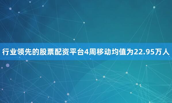 行业领先的股票配资平台　　4周移动均值为22.95万人