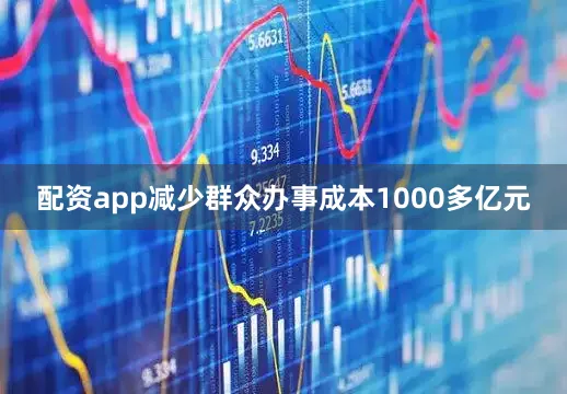 配资app减少群众办事成本1000多亿元