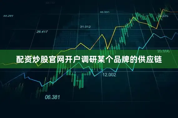 配资炒股官网开户调研某个品牌的供应链