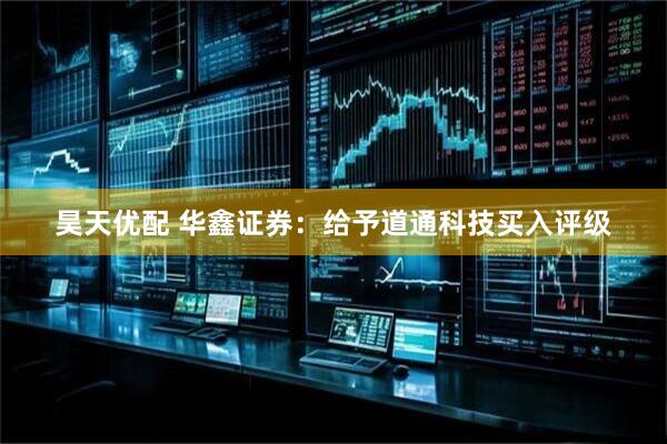 昊天优配 华鑫证券：给予道通科技买入评级