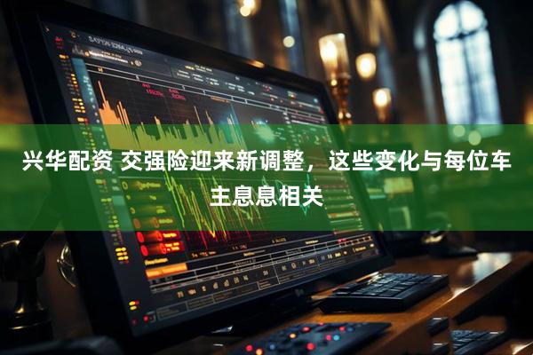 兴华配资 交强险迎来新调整，这些变化与每位车主息息相关