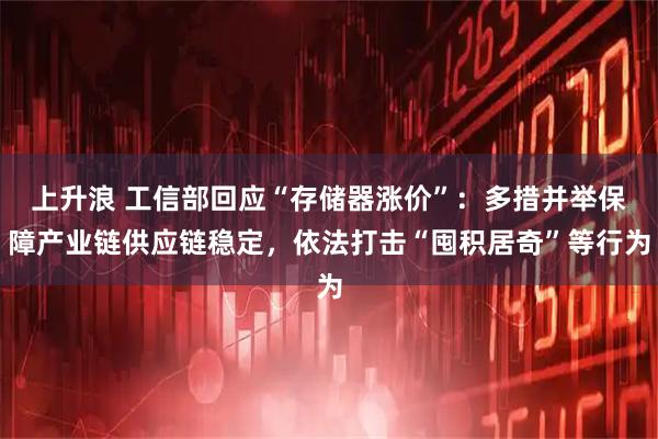 上升浪 工信部回应“存储器涨价”：多措并举保障产业链供应链稳定，依法打击“囤积居奇”等行为