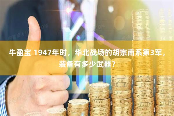 牛盈宝 1947年时，华北战场的胡宗南系第3军，装备有多少武器？
