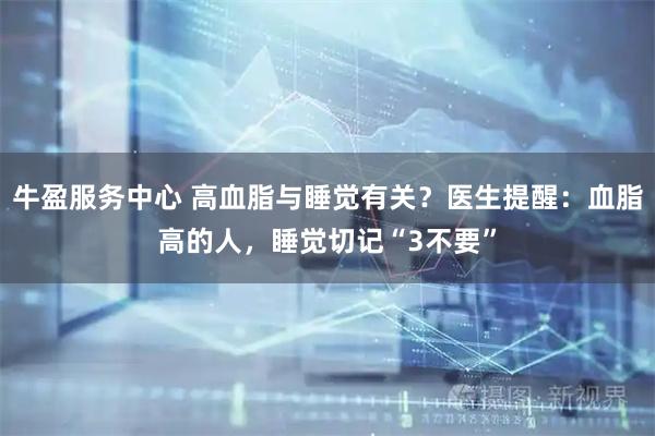 牛盈服务中心 高血脂与睡觉有关？医生提醒：血脂高的人，睡觉切记“3不要”