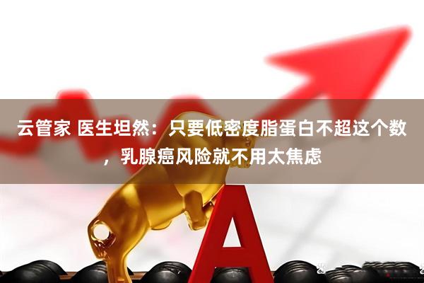 云管家 医生坦然：只要低密度脂蛋白不超这个数，乳腺癌风险就不用太焦虑