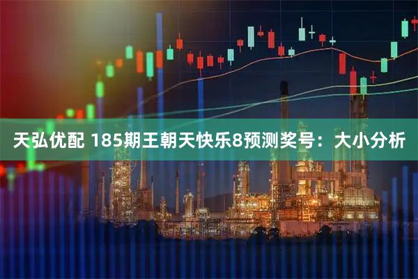天弘优配 185期王朝天快乐8预测奖号：大小分析