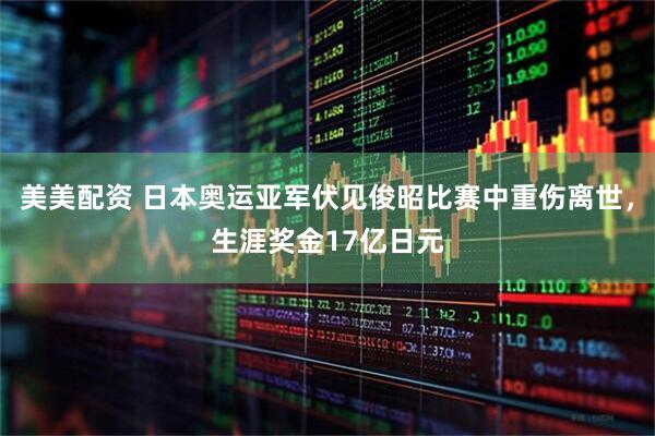 美美配资 日本奥运亚军伏见俊昭比赛中重伤离世，生涯奖金17亿日元